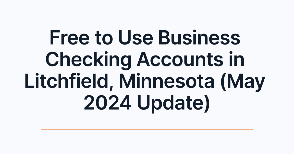 Free to Use Business Checking Accounts in Litchfield, Minnesota (May 2024 Update)